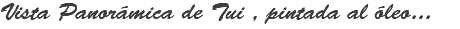 Vista Panorámica de Tui , pintada al óleo...